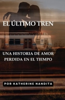 El Último Tren: Una Historia de Amor Perdida en el Tiempo (Spanish Edition) B0FL13J97N Book Cover