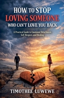 How to Stop Loving Someone Who Can't Love You Back (Love & Breakups) B0GMY9K69N Book Cover