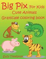 Big Pix for Kids Cute Animals: Big Pix for Kids Cute Animals Grayscale Coloring Book, Cultivates Children's Natural Creativity and Builds Self- Confidence and Pride of Accomplishment - Critical Compon 1983416452 Book Cover