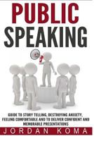 Public Speaking: Guide to Story Telling, Destroying Anxiety, Feeling Comfortable and to Deliver Confident and Memorable Presentations 1530737915 Book Cover