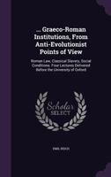 Graeco-Roman Institutions, from Antievolutionist Points of View ... Four Lectures Delivered Before the University of Oxford 1357005520 Book Cover