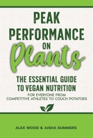 Peak Performance on Plants: The Essential Guide to Vegan Nutrition for Everyone from Competitive Athletes to Couch Potatoes 1739737040 Book Cover