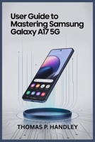USER GUIDE TO MASTERING SAMSUNG GALAXY A17 5G: Easy Walkthrough for Maximizing Battery Life, Storage, and Speed B0FR38LTXT Book Cover