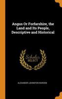 Angus Or Forfarshire, the Land and Its People, Descriptive and Historical 1016496443 Book Cover