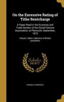 On the Excessive Rating of Tithe Rentcharge: A Paper Read in the Economy and Trade Section of the Social Science Association, at Plymouth, September, 1872; Volume Talbot Collection of British Pamphlet 1373835524 Book Cover