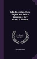 Life, Speeches, State Papers and Public Services of Gov. Oliver P. Morton 1177235927 Book Cover