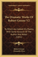 The Dramatic Works Of Robert Greene V2: To Which Are Added His Poems, With Some Account Of The Author And Notes 143747649X Book Cover