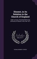 Dissent in Its Relation to the Church of England: Eight Lectures Preached Before the University of Oxford in the Year 1871 .. 1246166828 Book Cover
