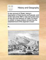 A new account of Spain: being a description of that country and people: and of the sea-ports With a new and exact map of the city and harbour of ... the establishment of the Spanish Crown 1171468970 Book Cover