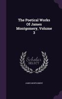 The Poetical Works of James Montgomery, Volume 3 1358973903 Book Cover