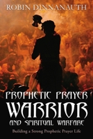 Prophetic Prayer Warrior and Spiritual Warfare "Building a Strong Prophetic Prayer Life" 1365977420 Book Cover