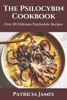 The Psilocybin Cookbook: Over 30 Delicious Psychedelic Recipes B094GRR4M3 Book Cover