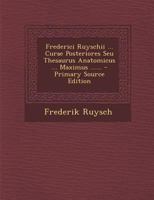 Frederici Ruyschii ... Curae Posteriores Seu Thesaurus Anatomicus ... Maximus ...... - Primary Source Edition 1294481266 Book Cover