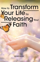 How to Transform Your Life by Releasing Your Faith B0CRSNRF49 Book Cover