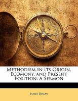 Methodism in Its Origin, Ecomony, and Present Position: A Sermon in Three Parts, the Substance of Which Was Preached Before the Wesleyan-Methodist Conference, in City-Road Chapel, London, on Monday, t 1357014430 Book Cover