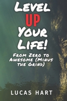 Level Up Your Life: From Zero to Awesome (Minus the Grind): Unlock Your Potential, One Level at a Time B0F9X38RKM Book Cover