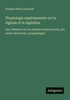 Physiologie expérimentale sur la digitale et la digitaline: leur influence sur les muscles lisses et striés, les nerfs volontaires, sympathiques (French Edition) 338814544X Book Cover