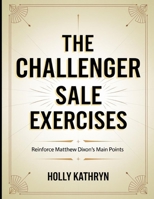 The Challenger Sale Exercises: Reinforce Matthew Dixon's Main Points B0FF2W7Q3B Book Cover