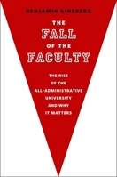 The Fall of the Faculty: The Rise of the All-Administrative University and Why it Matters 019978244X Book Cover