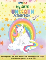 My Cute Unicorn Activity Book For Kids Ages 4-8: Age 4-8 Years Girls & Boys | Activity Book for Children, 50 Activities and Games for Learning While ... Dot to Dot, Mazes, Word Searches, & More B08M1QXWWP Book Cover