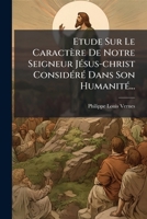 Etude Sur Le Caractère De Notre Seigneur Jésus-christ Considéré Dans Son Humanité... 1274709164 Book Cover