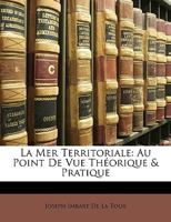 La Mer Territoriale: Au Point De Vue Théorique & Pratique 1147822271 Book Cover