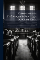 Commentaire Théorique & Pratique Du Code Civil, Volume 13 1147408688 Book Cover