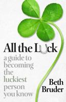 All the Luck: A Guide to Becoming the Luckiest Person You Know 098954950X Book Cover