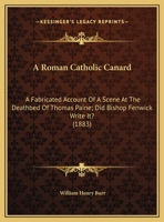 A Roman Catholic canard. A fabricated account of a scene at the deathbed of Thomas Paine. Did Bishop Fenwick write it? .. 1171534736 Book Cover