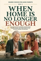When Home Is No Longer Enough: How Families Can Compare Assisted Living, Nursing Homes, and Other Care Options Without Rushing the Decision (Shared Choices for Aging Parents) B0HH9PDJNR Book Cover