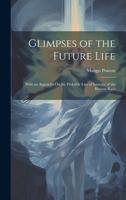 Glimpses of the Future Life: With an Appendix On the Probable Law of Increase of the Human Race 1022661655 Book Cover