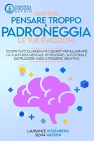 Smetti Di Pensare Troppo E Padroneggia Le Tue Emozioni: Scopri tutti gli Innovativi Segreti per Illuminare la tua Forza Mentale, Potenziare l'autostima e Distruggere Ansia e Pensiero Negativo 1801826757 Book Cover