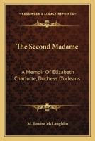 The Second Madame: A Memoir Of Elizabeth Charlotte, Duchess D'orleans 1016921861 Book Cover