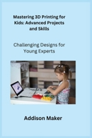 Mastering 3D Printing for Kids: Challenging Designs for Young Experts 1806352907 Book Cover