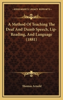 A Method Of Teaching The Deaf And Dumb Speech, Lip-Reading, And Language 1436740614 Book Cover