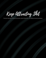 Keep Attracting Shit: Law of Attraction Goal Planner Organizer/ Vision Board Visualization And Positive Affirmations Journal/ Dream Board Vision Board ... & Half Lined pages for scripting & writing 1671617525 Book Cover