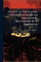 Advice To The Young Whist Player. By An Amateur [t. Matthews]. By T. Matthews 117927833X Book Cover