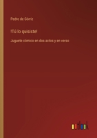 !Tú lo quisiste!: Juguete cómico en dos actos y en verso (Spanish Edition) 3563235090 Book Cover