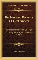 The Loss And Recovery Of Elect Sinners: With The Difficulty Of Their Coming Back Again To Glory 1166178536 Book Cover