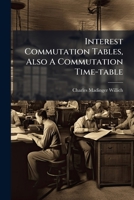 Interest Commutation Tables, Also A Commutation Time-table... 1270905627 Book Cover