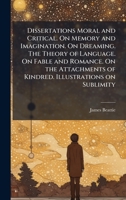 Dissertations Moral and Critical. On Memory and Imagination. On Dreaming. The Theory of Language. On Fable and Romance. On the Attachments of Kindred. Illustrations on Sublimity 102521353X Book Cover