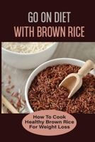 Go On Diet With Brown Rice: How To Cook Healthy Brown Rice For Weight Loss: Brown Rice Cleanse Diet B098GL3YF9 Book Cover