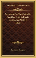Sermons On The Catholic Sacrifice And Subjects Connected With It 1164907247 Book Cover