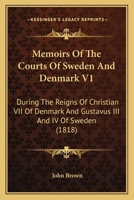 Memoirs Of The Courts Of Sweden And Denmark V1: During The Reigns Of Christian VII Of Denmark And Gustavus III And IV Of Sweden 1437129129 Book Cover