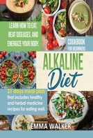 Alkaline Diet: Cookbook for Beginners - 21 Days Meal Plan That Includes Healthy and Herbal Medicine Recipes for Eating Well. Learn Wow to Eat, Beat Diseases, and Energize your Body. 1802110917 Book Cover
