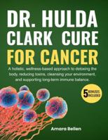 DR. HULDA CLARK Cure for Cancer: A holistic, wellness-based approach to detoxing the body, reducing toxins, cleansing your environment, and supporting long-term immune balance. B0G4MGDSD4 Book Cover