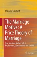 The Marriage Motive: A Price Theory of Marriage: How Marriage Markets Affect Employment, Consumption, and Savings 1493942506 Book Cover