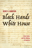 Black Hands, White House: Slave Labor and the Making of America 1506474675 Book Cover