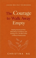 The Courage To Walk Away Empty: Healing Emotional Pain, Rebuilding Confidence and Getting Your Life Back After a Difficult Relationship B0HGXVQN8B Book Cover