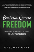 Business Owner Freedom: Transform Your Business to Create the Lifestyle You Desire 1599324806 Book Cover